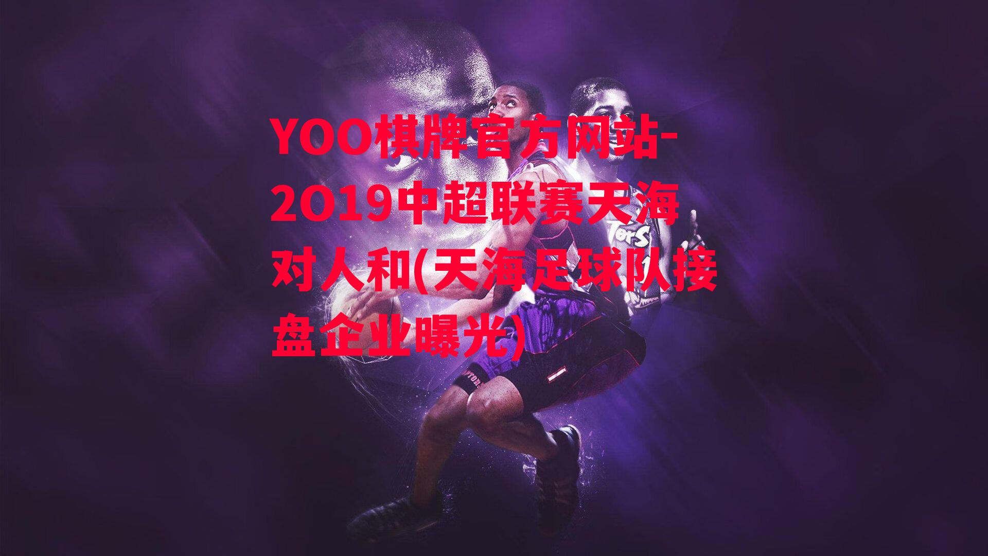 YOO棋牌官方网站-2O19中超联赛天海对人和(天海足球队接盘企业曝光)